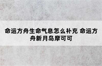 命运方舟生命气息怎么补充 命运方舟新月岛摩可可